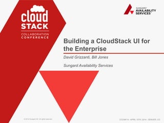 © 2014 Sungard AS. All rights reserved.
Building a CloudStack UI for
the Enterprise
David Grizzanti, Bill Jones
Sungard Availability Services
CCCNA’14 - APRIL 10TH, 2014 - DENVER, CO
 