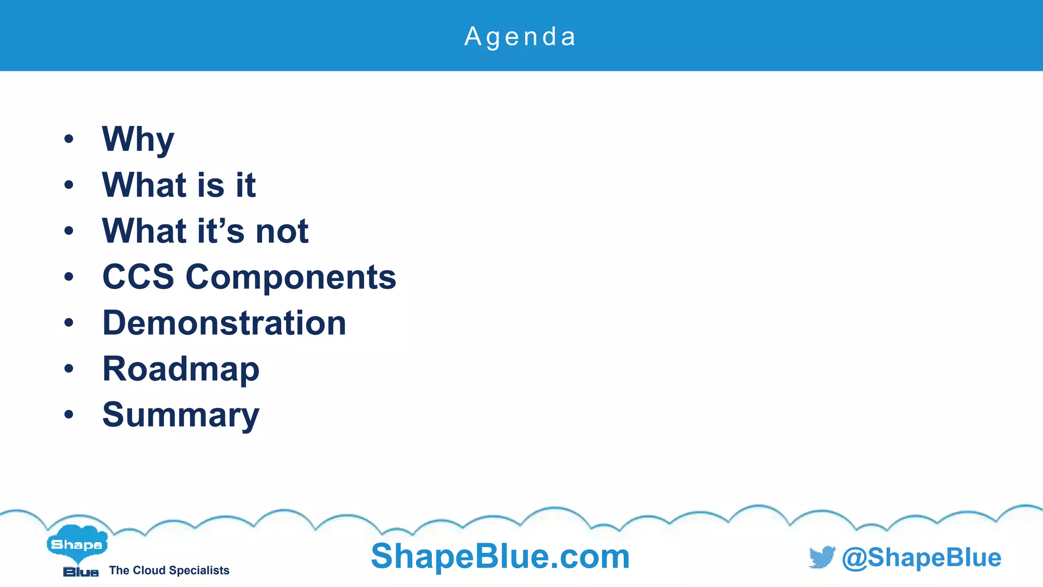 C l i c k t o e d i t
The Cloud Specialists
ShapeBlue.com @ShapeBlue
• Why
• What is it
• What it’s not
• CCS Components
• Demonstration
• Roadmap
• Summary
A g e n d a
 