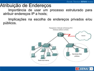 Atribuição de Endereços
     Importância de usar um processo estruturado para
 atribuir endereços IP a hosts;
    Implicações na escolha de endereços privados e/ou
 públicos.
 