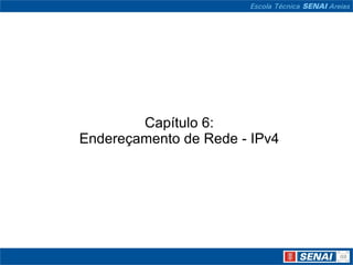 Capítulo 6:
Endereçamento de Rede - IPv4
 