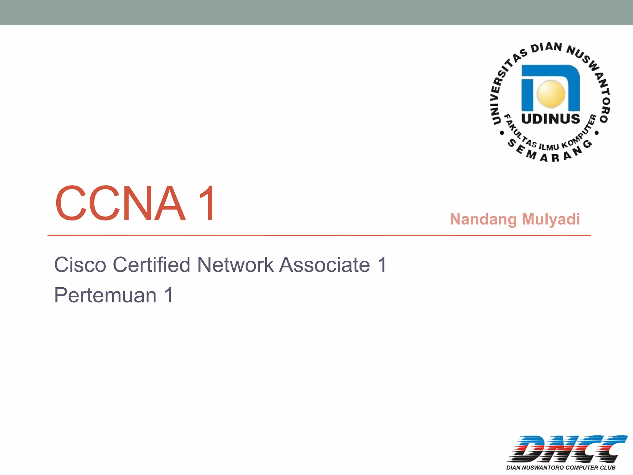 CCNA 1 
Cisco Certified Network Associate 1 
Pertemuan 1 
Nandang Mulyadi  