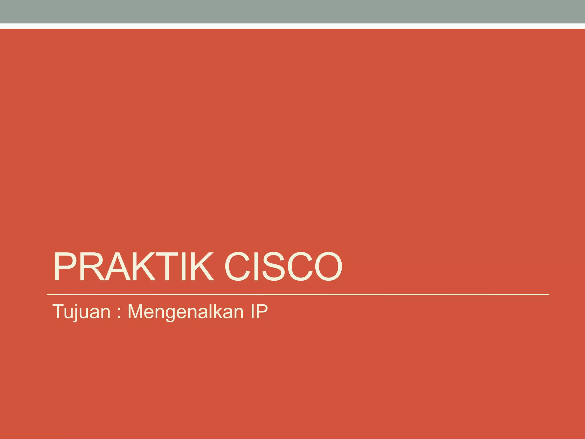PRAKTIK CISCO 
Tujuan : Mengenalkan IP  
