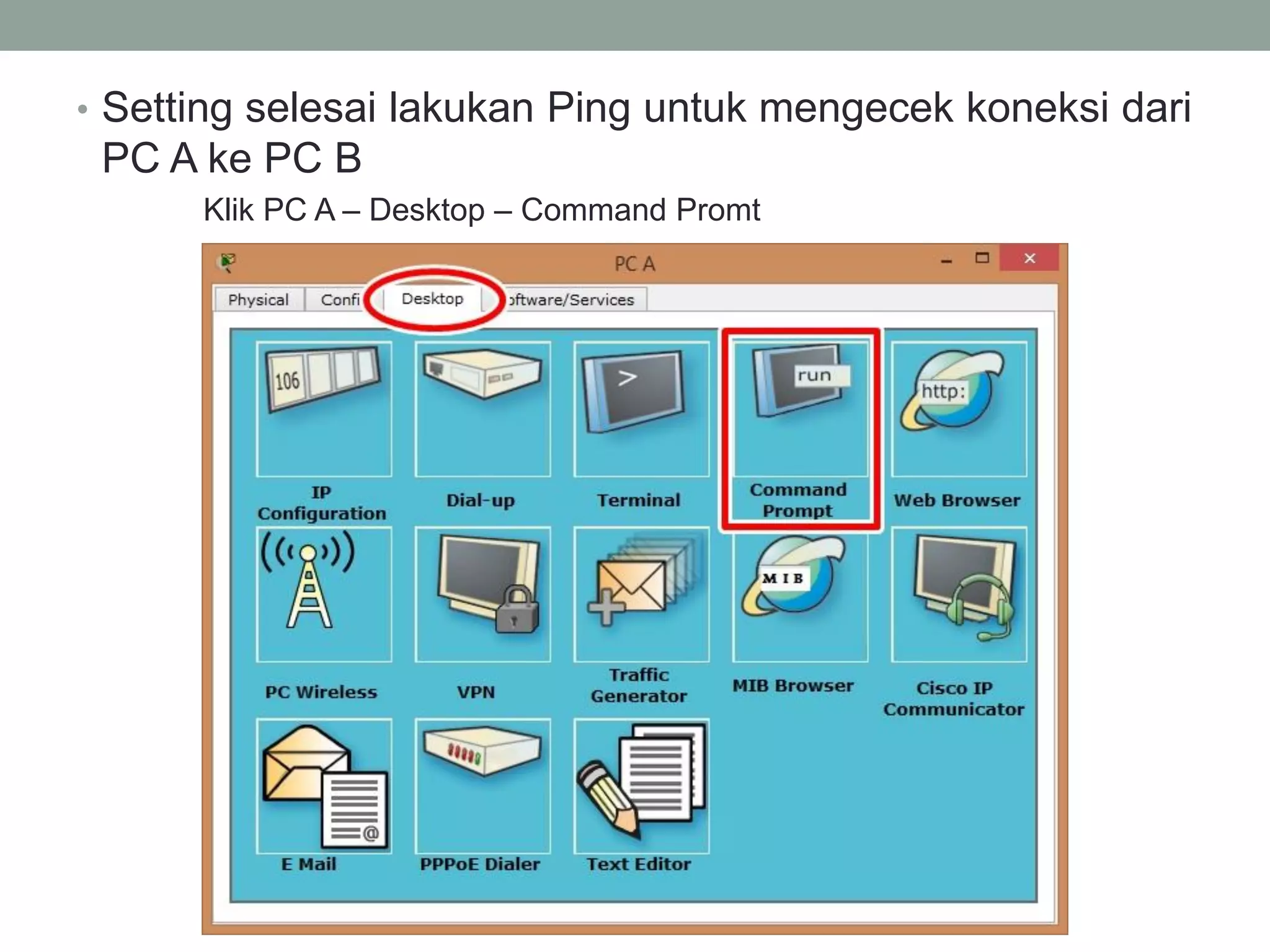 •Setting selesai lakukan Ping untuk mengecek koneksi dari PC A ke PC B 
Klik PC A – Desktop – Command Promt  