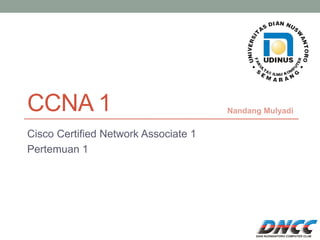 CCNA 1 
Cisco Certified Network Associate 1 
Pertemuan 1 
Nandang Mulyadi  
