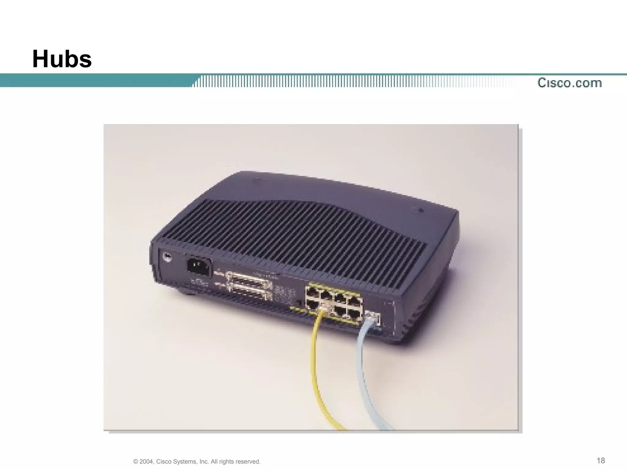 Hubs




       © 2004, Cisco Systems, Inc. All rights reserved.   18
 