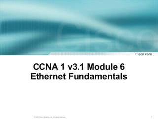CCNA 1 v3.1 Module 6
Ethernet Fundamentals



© 2004, Cisco Systems, Inc. All rights reserved.   1
 