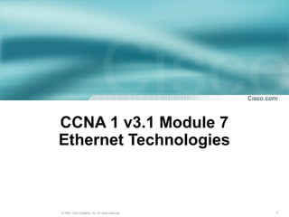CCNA 1 v3.1 Module 7
Ethernet Technologies



© 2004, Cisco Systems, Inc. All rights reserved.   1
 