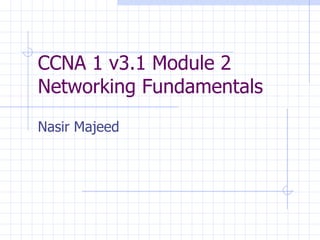 CCNA 1 v3.1 Module 2  Networking Fundamentals Nasir Majeed 