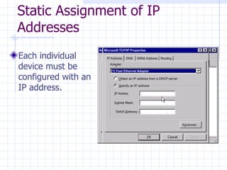 Static Assignment of IP Addresses Each individual device must be configured with an IP address.  
