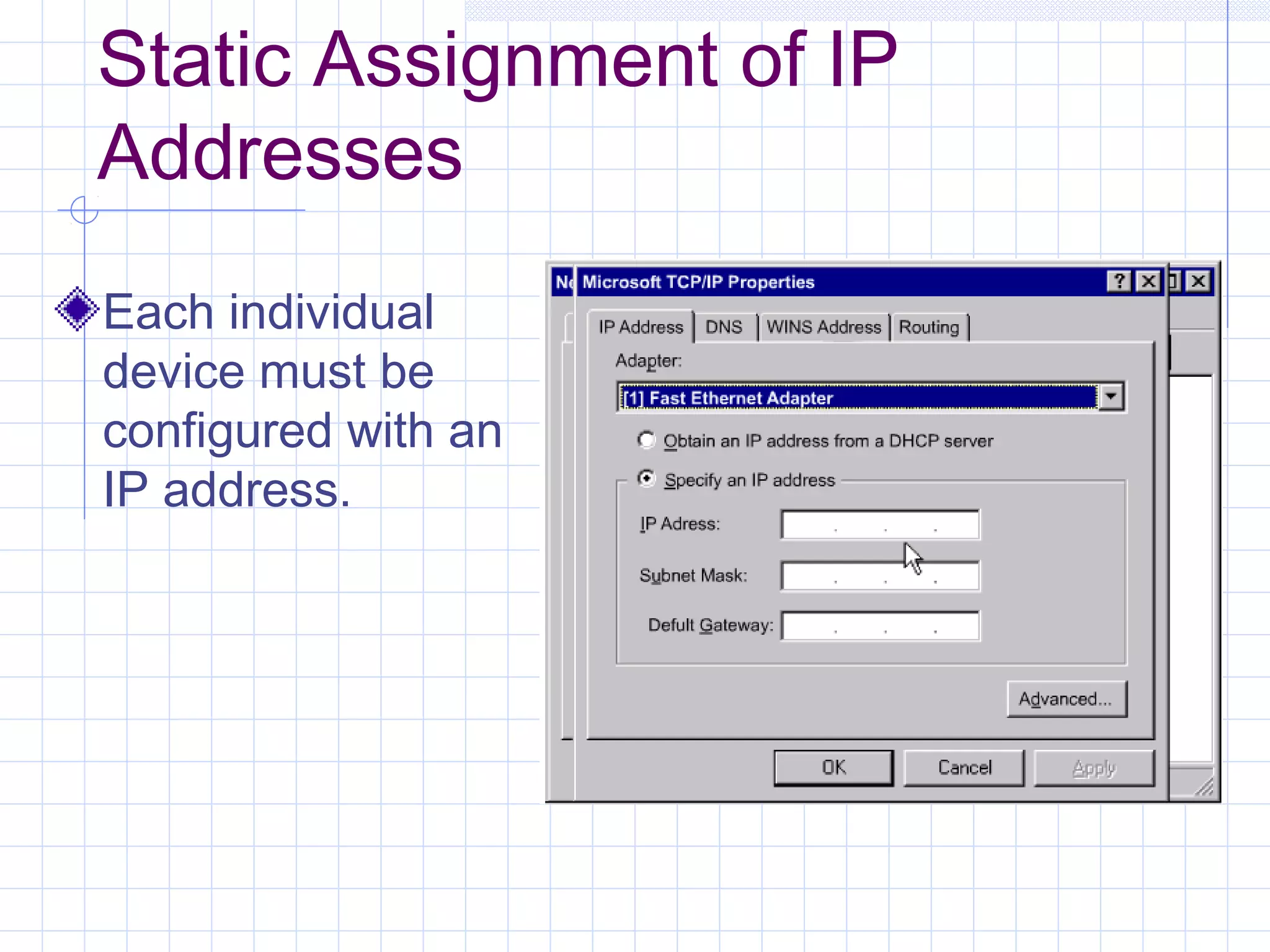 Static Assignment of IP
Addresses
Each individual
device must be
configured with an
IP address.
 