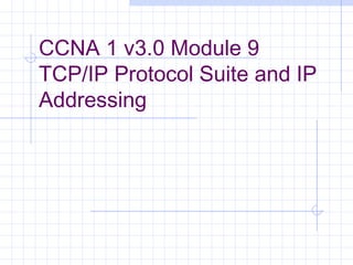 CCNA 1 v3.0 Module 9
TCP/IP Protocol Suite and IP
Addressing
 