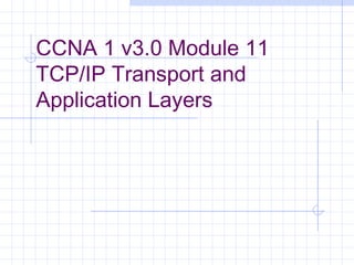CCNA 1 v3.0 Module 11
TCP/IP Transport and
Application Layers
 