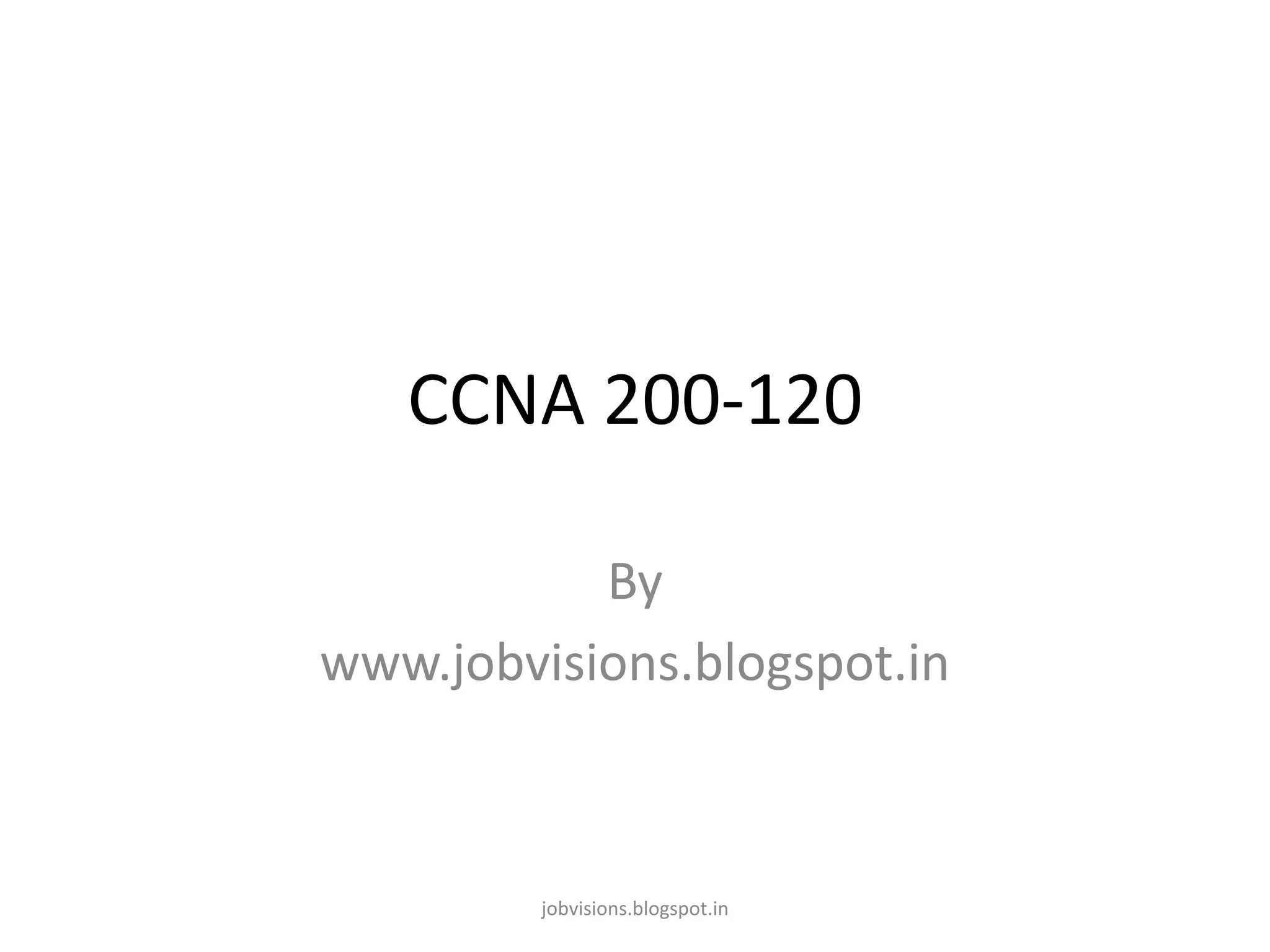CCNA 200-120
By
www.jobvisions.blogspot.in

jobvisions.blogspot.in

 