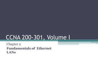 CCNA 200-301, Volume I
Chapter 2
Fundamentals of Ethernet
LANs
 