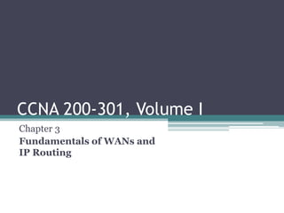 CCNA 200-301, Volume I
Chapter 3
Fundamentals of WANs and
IP Routing
 