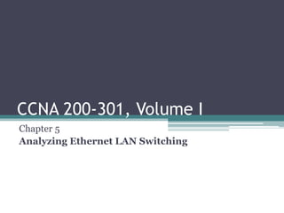 CCNA 200-301, Volume I
Chapter 5
Analyzing Ethernet LAN Switching
 