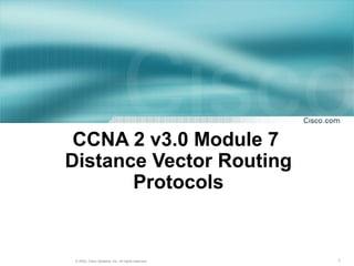 1© 2003, Cisco Systems, Inc. All rights reserved.
CCNA 2 v3.0 Module 7
Distance Vector Routing
Protocols
 