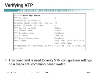 Verifying VTP 
• This command is used to verify VTP configuration settings 
on a Cisco IOS command-based switch. 
Rick Graziani graziani@cabrillo.edu 40 
 
