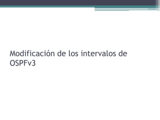 Modificación de los intervalos de
OSPFv3
 
