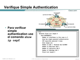 Verifique Simple Authentication Para verificar simple authentication use el comando  show ip ospf   