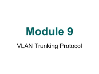 Version 3.0
Module 9
VLAN Trunking Protocol
 