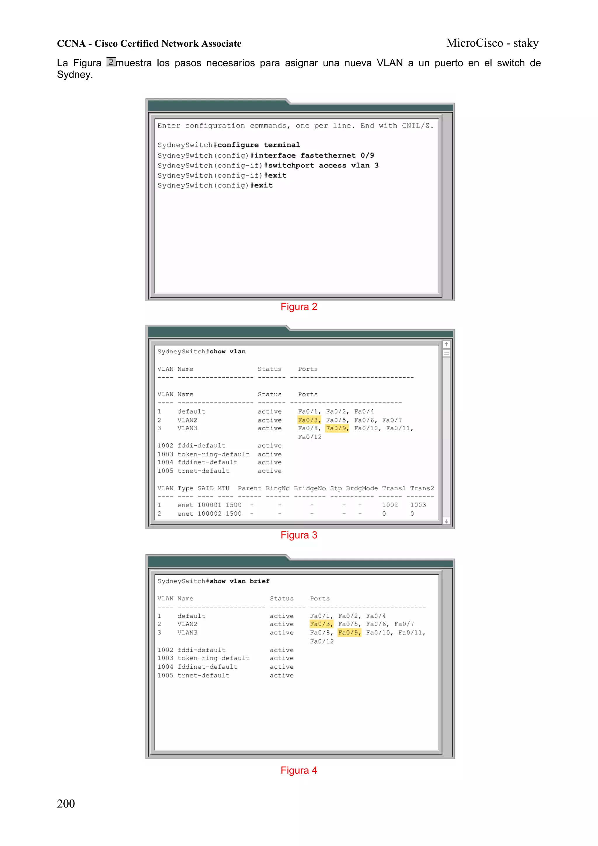 CCNA - Cisco Certified Network Associate                                     MicroCisco - staky
La Figura   muestra los pasos necesarios para asignar una nueva VLAN a un puerto en el switch de
Sydney.




                                            Figura 2




                                            Figura 3




                                            Figura 4


200
 