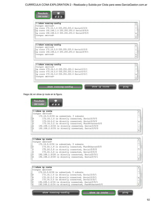 CURRÍCULA CCNA EXPLORATION 2 - Realizada y Subida por Clota para www.GarciaGaston.com.ar




Haga clic en show ip route en la figura.




                                                                                        92 
 