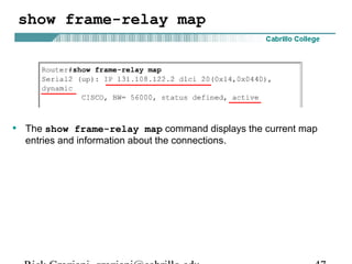 show frame-relay map
• The show frame-relay map command displays the current map
entries and information about the connections.
 