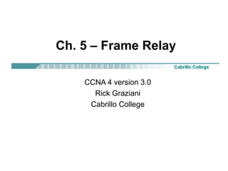Ch. 5 – Frame Relay
CCNA 4 version 3.0
Rick Graziani
Cabrillo College
 