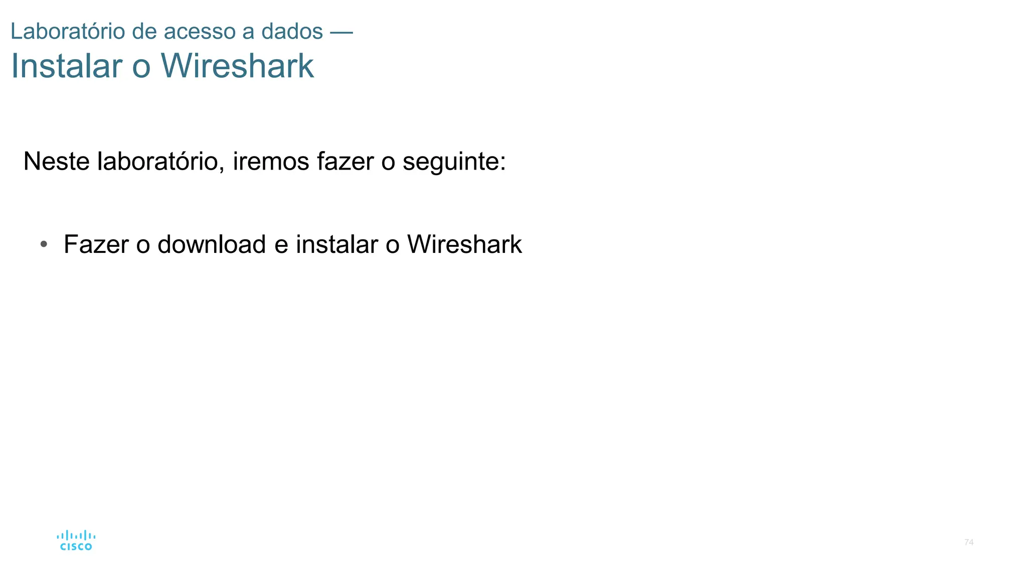 74
Laboratório de acesso a dados —
Instalar o Wireshark
Neste laboratório, iremos fazer o seguinte:
• Fazer o download e instalar o Wireshark
 