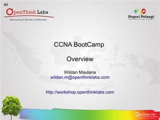 #0




        CCNA BootCamp

               Overview
              Wildan Maulana
       wildan.m@openthinklabs.com


     http://workshop.openthinklabs.com
 