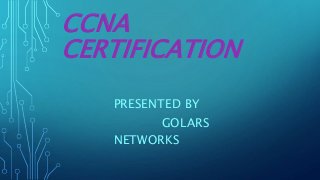 CCNA
CERTIFICATION
PRESENTED BY
GOLARS
NETWORKS
 