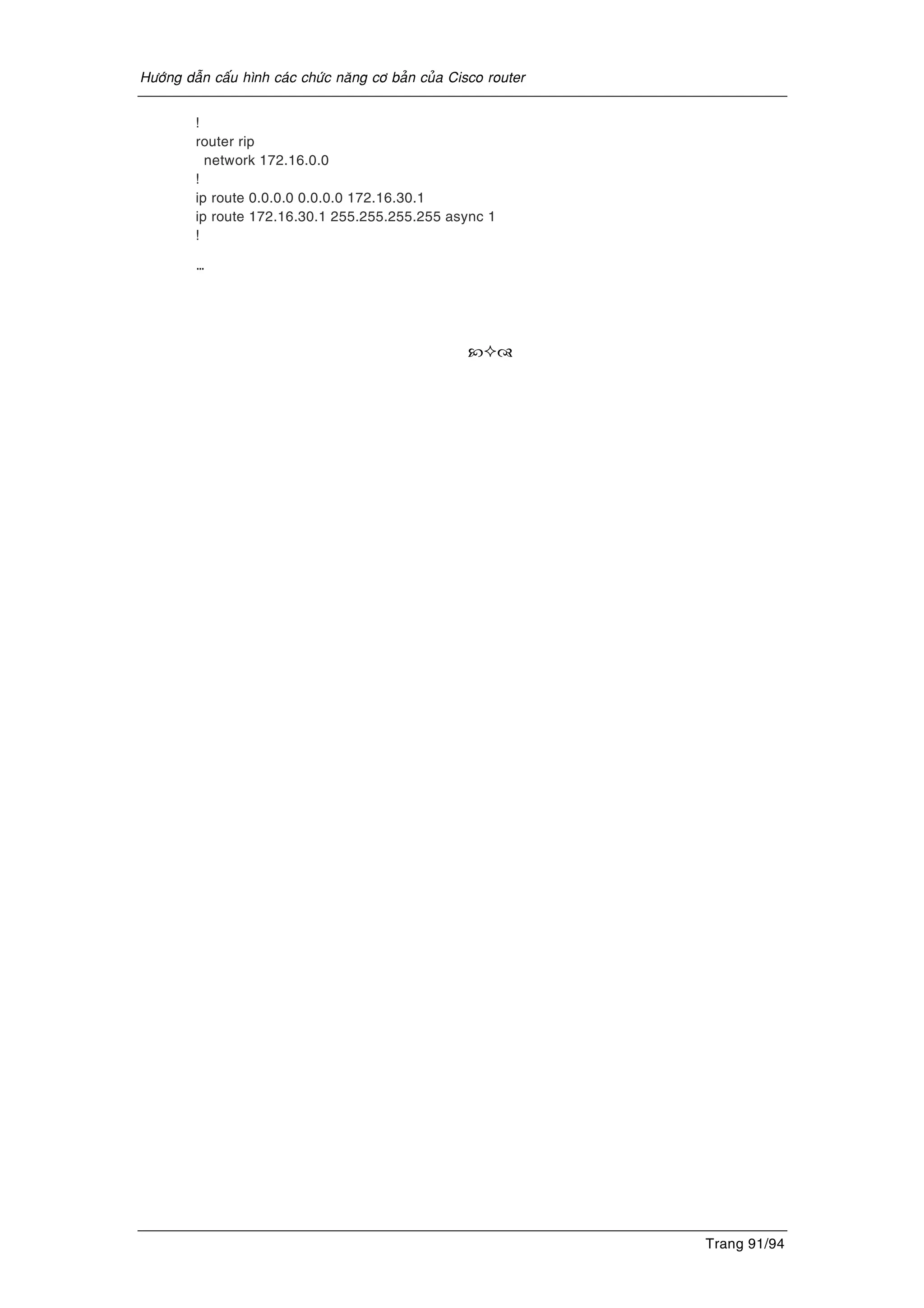 Höôùng daãn caáu hình caùc chöùc naêng cô baûn cuûa Cisco router
Trang 91/94
!
router rip
network 172.16.0.0
!
ip route 0.0.0.0 0.0.0.0 172.16.30.1
ip route 172.16.30.1 255.255.255.255 async 1
!
…
 