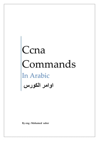 Ccna
Commands
In Arabic
‫رس‬ ‫ا‬ ‫اوا‬
By eng : Mohamed saber
 