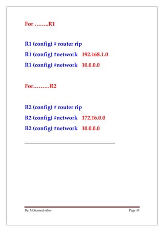 By: Mohamed saber Page 43
For ……..R1
R1 (config) # router rip
R1 (config) #network 192.168.1.0
R1 (config) #network 10.0.0...