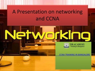 A Presentation on networking
and CCNA
CCNA TRAINING IN BANGALORE
 