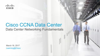 March 16, 2017
Learning@Cisco
Cisco CCNA Data Center
Data Center Networking Fundamentals
 