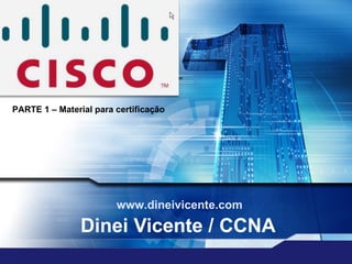 Dinei Vicente / CCNA www.dineivicente.com PARTE 1 – Material para certificação 