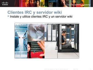 Clientes IRC y servidor wiki
 Instale y utilice clientes IRC y un servidor wiki

© 2007 Cisco Systems, Inc. Todos los derechos reservados.

Cisco Public

21

 