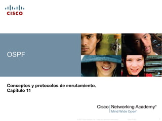 OSPF



Conceptos y protocolos de enrutamiento.
Capítulo 11




                              © 2007 Cisco Systems, Inc. Todos los derechos reservados.   Cisco Public   1
 