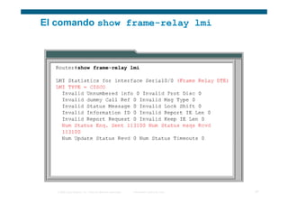 El comando show frame-relay lmi




   © 2006 Cisco Systems, Inc. Todos los derechos reservados.   Información pública de Cisco   27
 