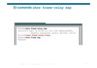El comando show frame-relay map




   © 2006 Cisco Systems, Inc. Todos los derechos reservados.   Información pública de Cisco   29
 