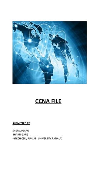 CCNA FILE
SUBMITTED BY
SHEFALI GARG
BHARTI GARG
(BTECH CSE , PUNJABI UNIVERSITY PATIALA)
 
