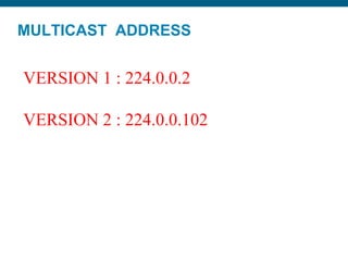 MULTICAST ADDRESS
VERSION 1 : 224.0.0.2
VERSION 2 : 224.0.0.102
 