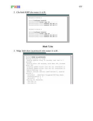 177
2. Cấu hình IGRP cho router A và B .
Hình 7.3.6c
3. Nhập lệnh show ip protocols trên router A và B .
 
