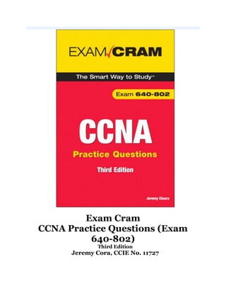 Exam Cram
CCNA Practice Questions (Exam
          640-802)
              Third Edition
      Jeremy Cora, CCIE No. 11727
 