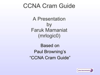 CCNA Cram Guide A Presentation by Faruk Mamaniat (mrlogic0) Based on Paul Browning’s “CCNA Cram Guide” 