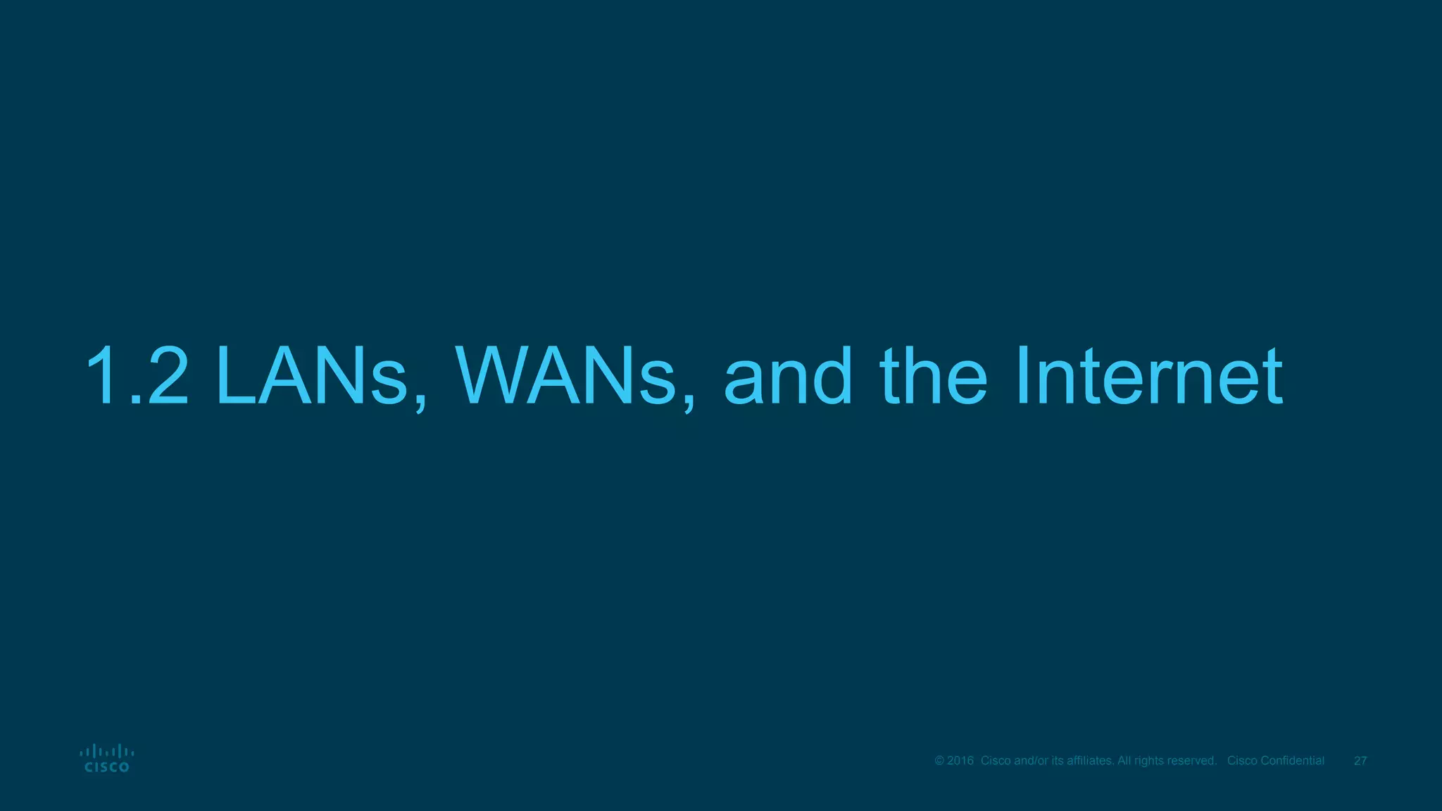27© 2016 Cisco and/or its affiliates. All rights reserved. Cisco Confidential
1.2 LANs, WANs, and the Internet
 