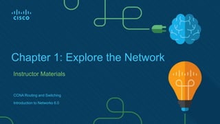 Instructor Materials
Chapter 1: Explore the Network
CCNA Routing and Switching
Introduction to Networks 6.0
 