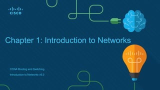 Chapter 1: Introduction to Networks
CCNA Routing and Switching
Introduction to Networks v6.0
 